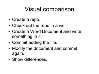 Visual comparison Create a repo. Check out the repo in a wc. Create a Word Document and write something in it. Commit adding the file. Modify the document and commit again. Show differences. 