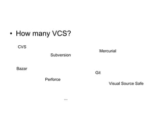 How many VCS? CVS Subversion Mercurial Git Bazar Perforce Visual Source Safe ... 