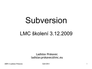 Subversion LMC školení 3.12.2009 Ladislav Prskavec [email_address] 