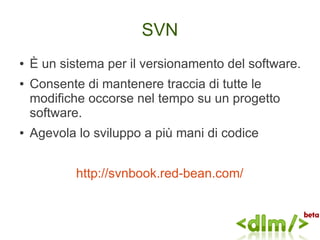 SVN
●   È un sistema per il versionamento del software.
●   Consente di mantenere traccia di tutte le
    modifiche occors...