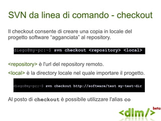 SVN da linea di comando - checkout
Il checkout consente di creare una copia in locale del
progetto software “agganciata” a...