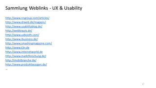 Sammlung Weblinks - UX & Usability
http://www.nngroup.com/articles/
http://www.drweb.de/magazin/
http://www.usabilityblog.de/
http://webkrauts.de/
http://www.uxbooth.com/
http://www.ibusiness.de/
http://www.smashingmagazine.com/
http://www.t3n.de
http://www.internetworld.de
http://www.marktforschung.de/
http://mobilbranche.de/
http://www.produktbezogen.de/
…

47

 
