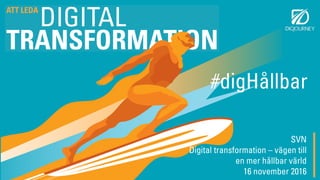 SVN
Digital transformation – vägen till
en mer hållbar värld
16 november 2016
#digHållbar
 
