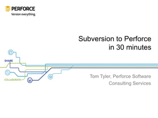 Subversion to Perforce
in 30 minutes

Tom Tyler, Perforce Software
Consulting Services

 