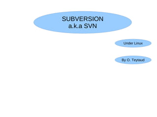 SUBVERSION
 a.k.a SVN

              Under Linux



             By O. Teytaud
 