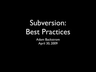 Subversion:
Best Practices
   Adam Backstrom
    April 30, 2009
 