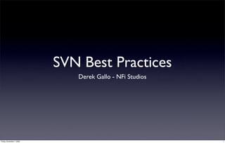 SVN Best Practices
                              Derek Gallo - NFi Studios




Friday, November 7, 2008                                  1
 