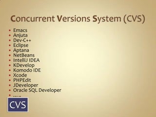 ConcurrentVersionsSystem (CVS)EmacsAnjutaDev-C++ EclipseAptanaNetBeansIntelliJ IDEA KDevelopKomodo IDE XcodePHPEditJDeveloperOracle SQL Developer …..CVS