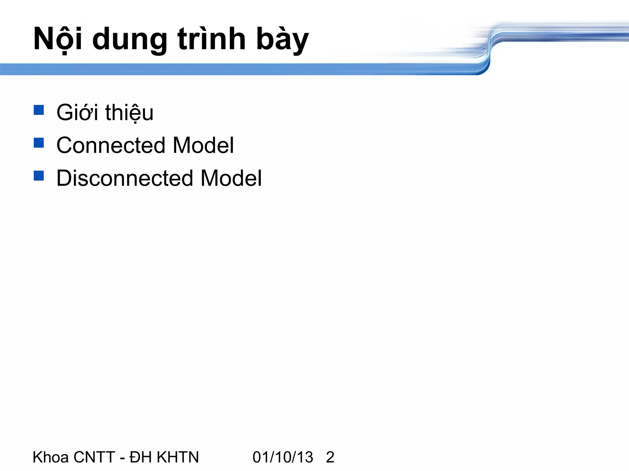 Nội dung trình bày

   Giới thiệu
   Connected Model
   Disconnected Model




Khoa CNTT - ĐH KHTN   01/10/13 2
 