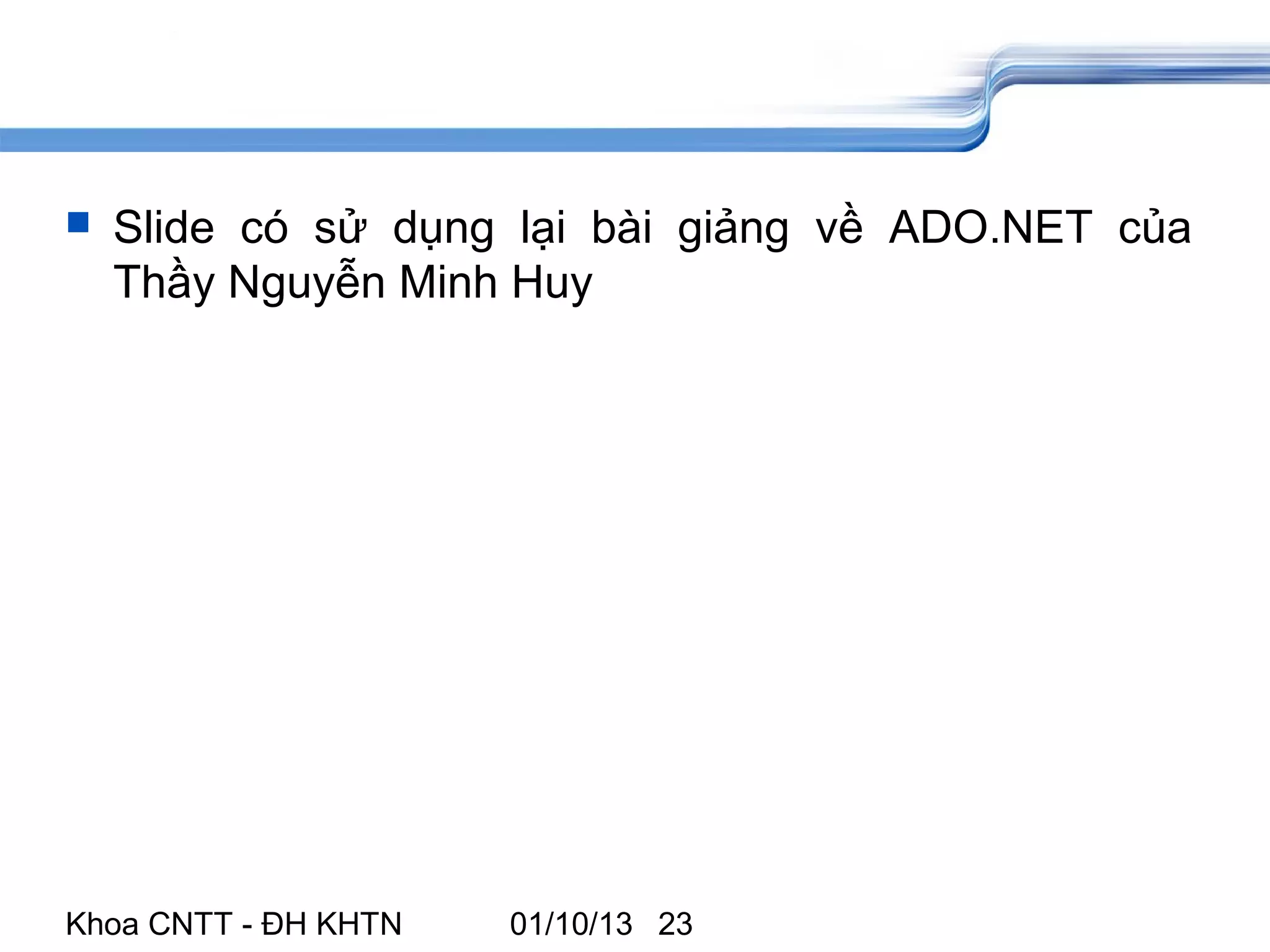    Slide có sử dụng lại bài giảng về ADO.NET của
    Thầy Nguyễn Minh Huy




Khoa CNTT - ĐH KHTN   01/10/13 23
 