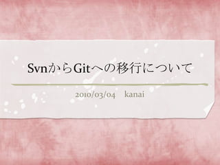 SvnからGitへの移行について 	2010/03/04　kanai 