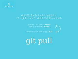 내 작업을 올리는데 오류가 발생했어요.
다른 사람들이 작업 한 내용을 먼저 받아야 한대요.
원격저장소로부터 내려받기: fetch
내려받은 데이터를 병합: merge
git pull
하지만 이 둘을 함께 처리하는 명령은 pull
 