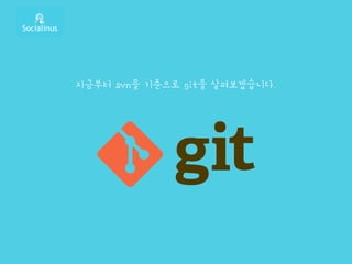 지금부터 svn을 기준으로 git을 살펴보겠습니다.
 