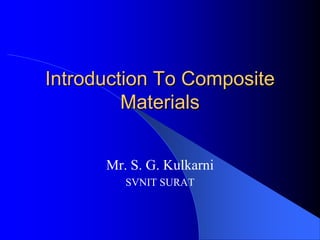 Introduction To Composite
         Materials


      Mr. S. G. Kulkarni
         SVNIT SURAT
 