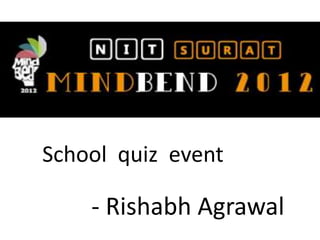 School quiz event

    - Rishabh Agrawal
 