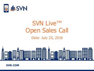 SVN.COM
SVN Live™
Open Sales Call
Date: July 25, 2016
 