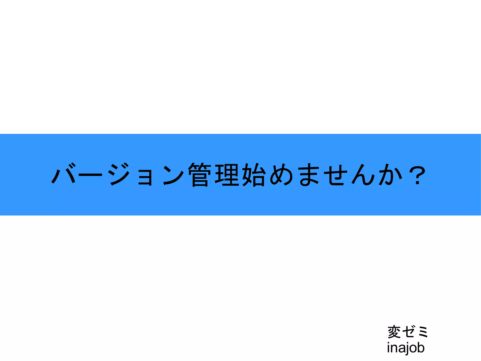 バージョン管理始めませんか？ 変ゼミ inajob 