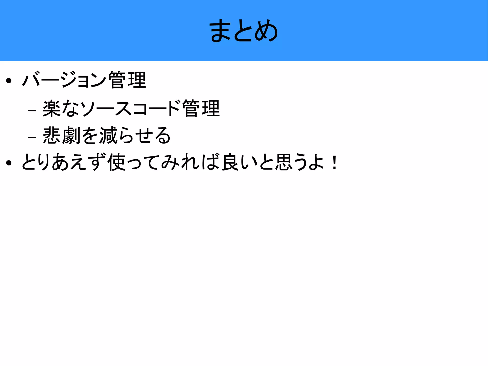 まとめ ● バージョン管理 – 楽なソースコード管理 – 悲劇を減らせる ● とりあえず使ってみれば良いと思うよ！ 
