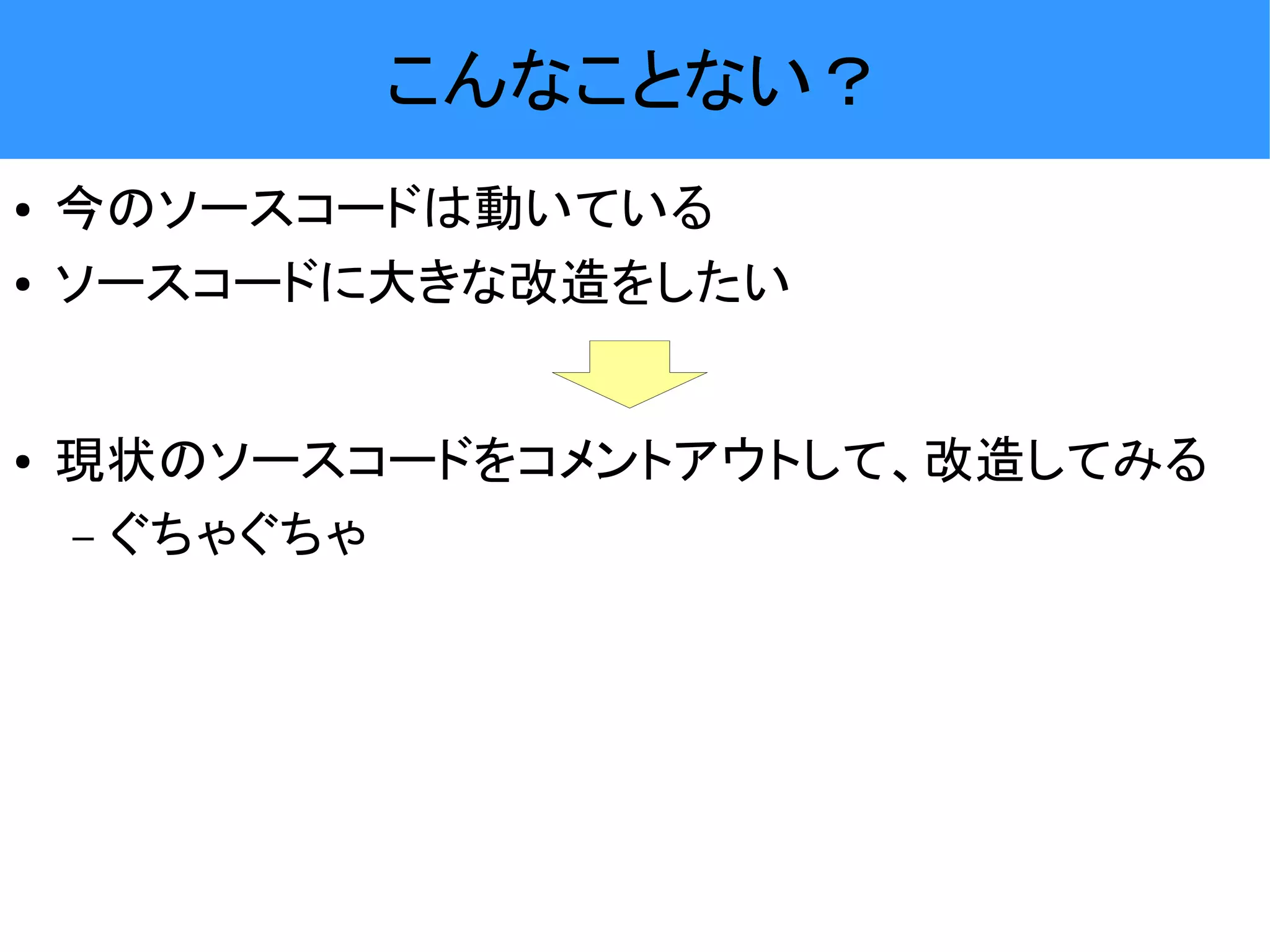 こんなことない？ ● 今のソースコードは動いている ● ソースコードに大きな改造をしたい ● 現状のソースコードをコメントアウトして、改造してみる – ぐちゃぐちゃ 