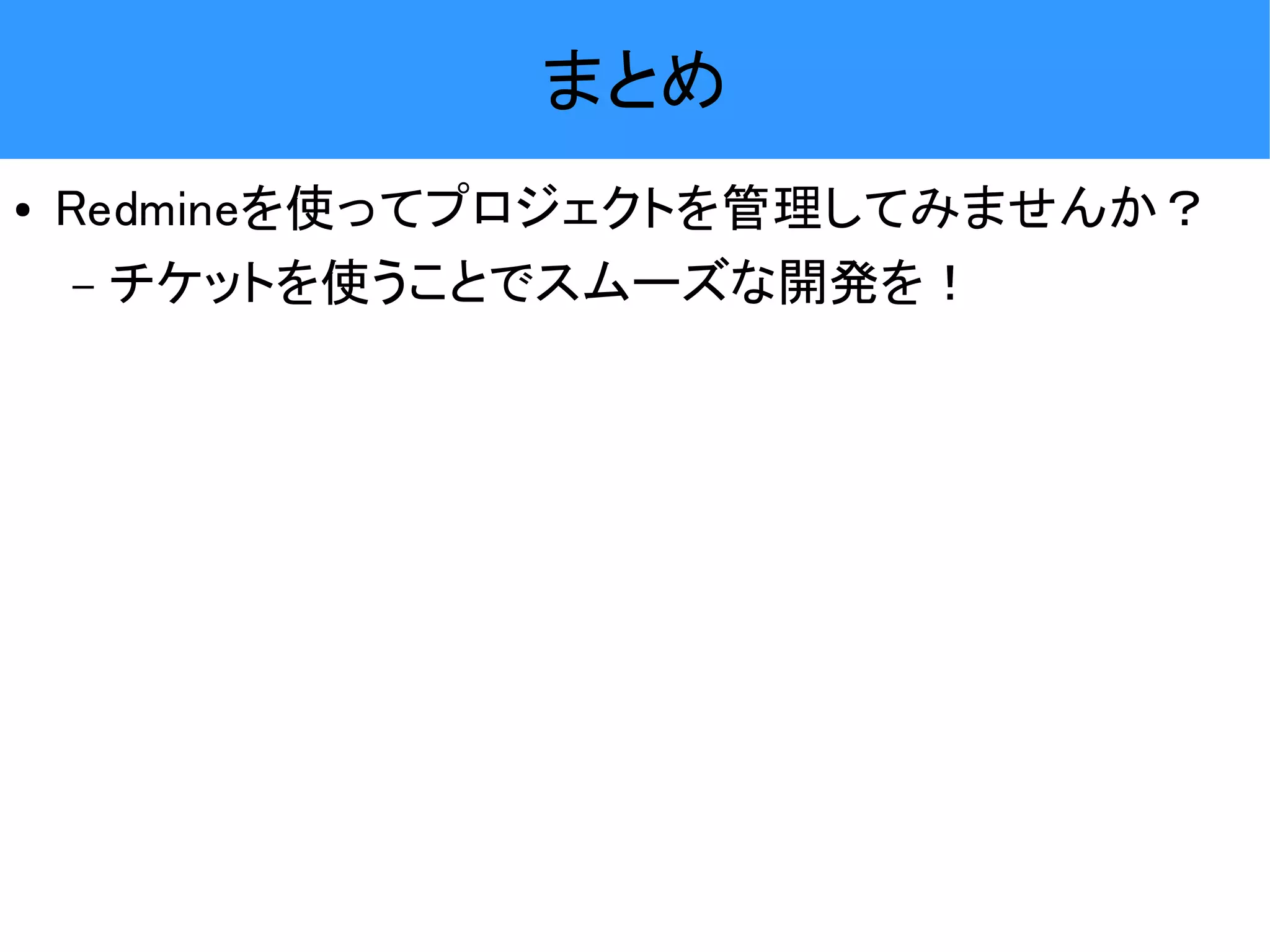 まとめ ● Redmineを使ってプロジェクトを管理してみませんか？ – チケットを使うことでスムーズな開発を！ 