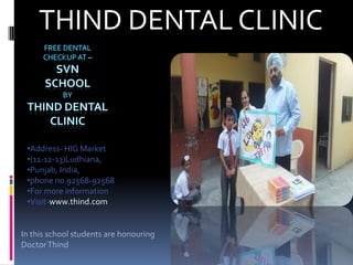 THIND DENTAL CLINIC
•Address- HIG Market
•(11-12-13)Ludhiana,
•Punjab, India,
•phone no.92568-92568
•For more information
•Visit-www.thind.com
In this school students are honouring
DoctorThind
 