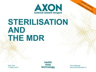 STERILISATION
AND
THE MDR
SVN, Ede
17 March 2017
Erik Vollebregt
www.axonadvocaten.nl
 