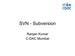 SVN - Subversion Ranjan Kumar C-DAC Mumbai 