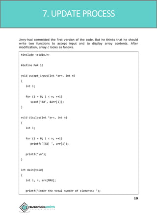 SVN
19
Jerry had committed the first version of the code. But he thinks that he should
write two functions to accept input and to display array contents. After
modification, array.c looks as follows.
#include <stdio.h>
#define MAX 16
void accept_input(int *arr, int n)
{
int i;
for (i = 0; i < n; ++i)
scanf("%d", &arr[i]);
}
void display(int *arr, int n)
{
int i;
for (i = 0; i < n; ++i)
printf("|%d| ", arr[i]);
printf("n");
}
int main(void)
{
int i, n, arr[MAX];
printf("Enter the total number of elements: ");
7. UPDATE PROCESS
 