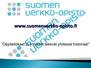 www.suomenverkko-opisto.fi ” Oppilaitokset ja yritykset tekevät yhdessä historiaa!” 