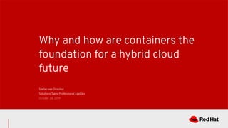 Why and how are containers the
foundation for a hybrid cloud
future
Stefan van Oirschot
Solutions Sales Professional AppDev
October 28, 2019
 