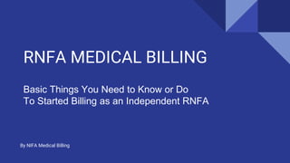 RNFA MEDICAL BILLING
By NIFA Medical Billing
Basic Things You Need to Know or Do
To Started Billing as an Independent RNFA
 