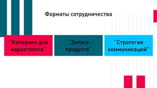 Форматы сотрудничества
“Напарник для
маркетолога”
“Запуск
продукта”
“Стратегия
коммуникаций”
 