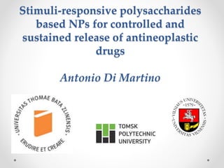 Stimuli-responsive polysaccharides
based NPs for controlled and
sustained release of antineoplastic
drugs
Antonio Di Martino
 