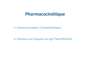Pharmacocinétique
1- Facteurs propres à l’anesthésique
2- Facteurs sur lesquels va agir l’anesthésiste
 