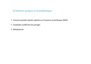  Pression partielle alvéolo-capillaire ou Puissance anesthésique (MAC)
 Solubilités (coefficient de partage)
 Métabolisme
1/ Facteurs propres à l’anesthésique:
 