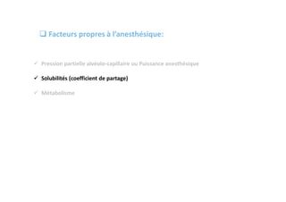  Pression partielle alvéolo-capillaire ou Puissance anesthésique
 Solubilités (coefficient de partage)
 Métabolisme
 Facteurs propres à l’anesthésique:
 