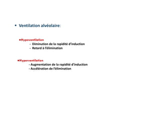  Ventilation alvéolaire:
●Hypoventilation
- Diminution de la rapidité d’induction
- Retard à l’élimination
●Hyperventilation
- Augmentation de la rapidité d’induction
- Accélération de l’élimination
 
