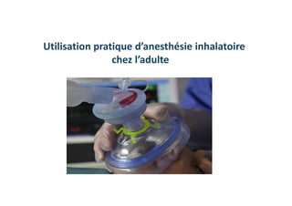 Utilisation pratique d’anesthésie inhalatoire
chez l’adulte
 