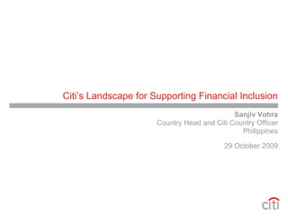 Citi’s Landscape for Supporting Financial Inclusion
                                             Sanjiv Vohra
                      Country Head and Citi Country Officer
                                               Philippines

                                          29 October 2009
 
