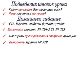 Каким вопросам был посвящен урок?
Чему научились на уроке?





 Выполнить задание № 729
§41. Выучить свойства функции у=sinx
Выполнить задания: № 724(2,3), № 725
Повторить преобразования графиков функции
 