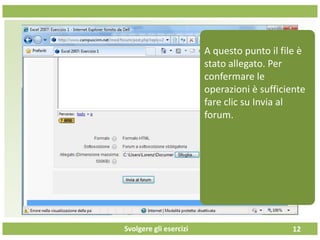 Svolgere gli esercizi 12
A questo punto il file è
stato allegato. Per
confermare le
operazioni è sufficiente
fare clic su Invia al
forum.
 