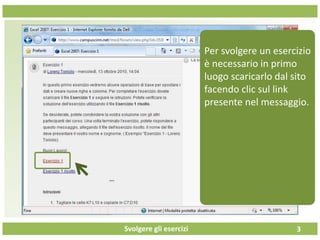 Svolgere gli esercizi 3
Per svolgere un esercizio
è necessario in primo
luogo scaricarlo dal sito
facendo clic sul link
presente nel messaggio.
 