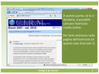 Svolgere gli esercizi 7
A questo punto, se lo si
desidera, è possibile
caricare l’esercizio
risolto online.
Per farlo entriamo nella
pagina dell’esercizio (in
questo caso Esercizio 1)
…
 