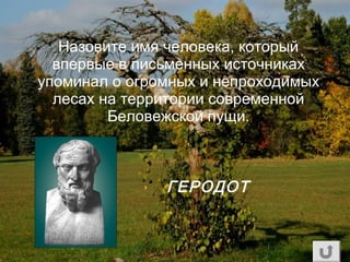 Назовите имя человека, который
впервые в письменных источниках
упоминал о огромных и непроходимых
лесах на территории современной
Беловежской пущи.
ГЕРОДОТ
 