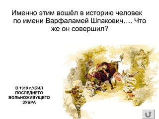 Именно этим вошёл в историю человек
по имени Варфаламей Шпакович…. Что
же он совершил?
В 1919 г.УБИЛ
ПОСЛЕДНЕГО
ВОЛЬНОЖИВУЩЕГО
ЗУБРА
 
