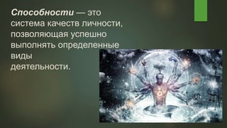 Способности — это
система качеств личности,
позволяющая успешно
выполнять определенные
виды
деятельности.
 