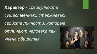 Характер - совокупность
существенных, стержневых
свойств личности, которые
отличают человека как
члена общества.
 