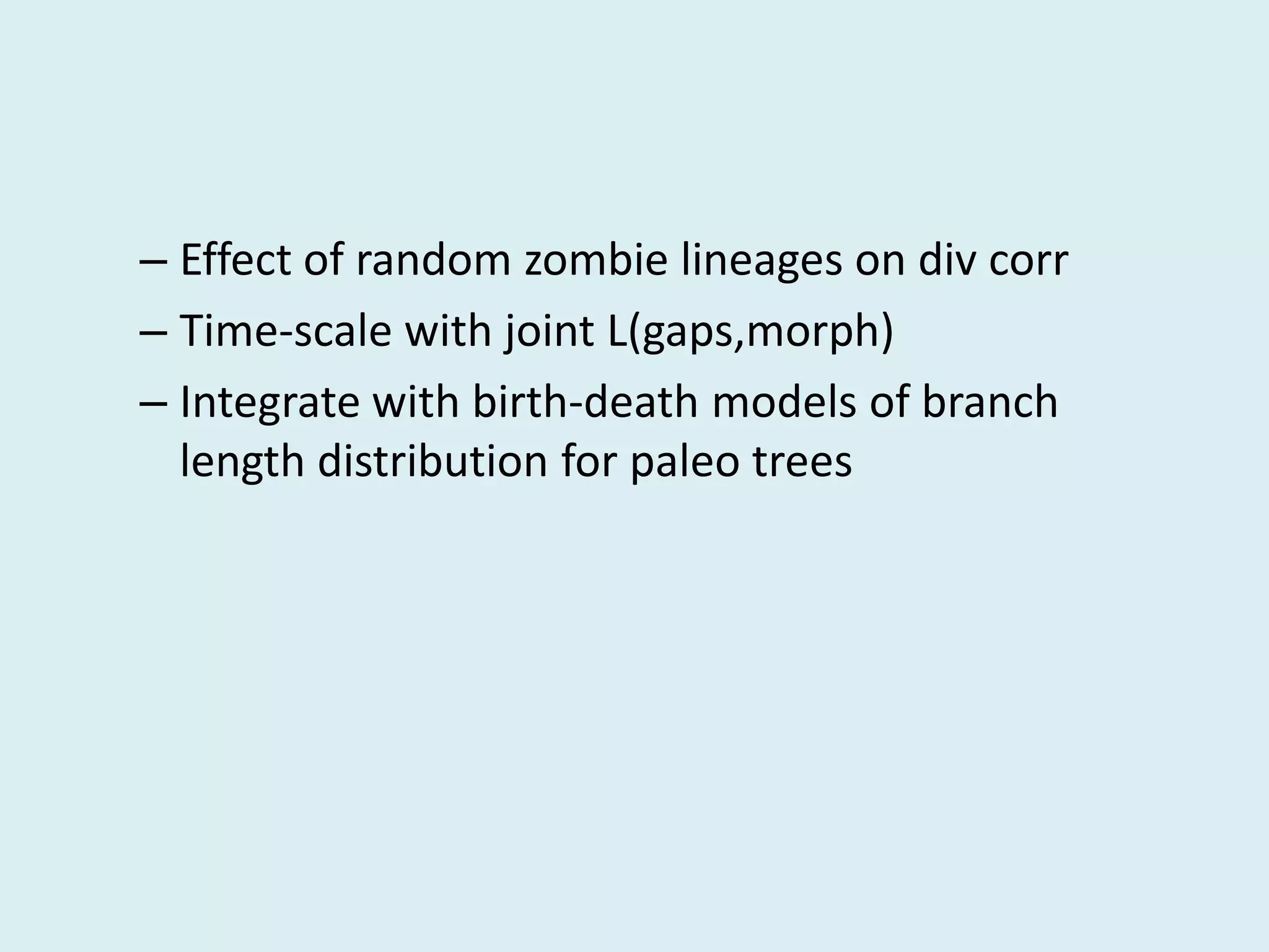 – Effect of random zombie lineages on div corr
– Time-scale with joint L(gaps,morph)
– Integrate with birth-death models of branch
length distribution for paleo trees
 