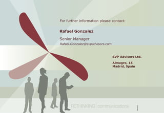 For further information please contact:


Rafael Gonzalez

Senior Manager
Rafael.Gonzalez@svpadvisors.com



                                  SVP Advisors Ltd.

                                  Almagro, 15
                                  Madrid, Spain
 
