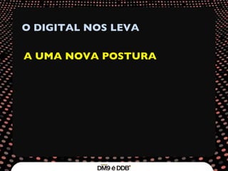 O DIGITAL NOS LEVA A UMA NOVA POSTURA 